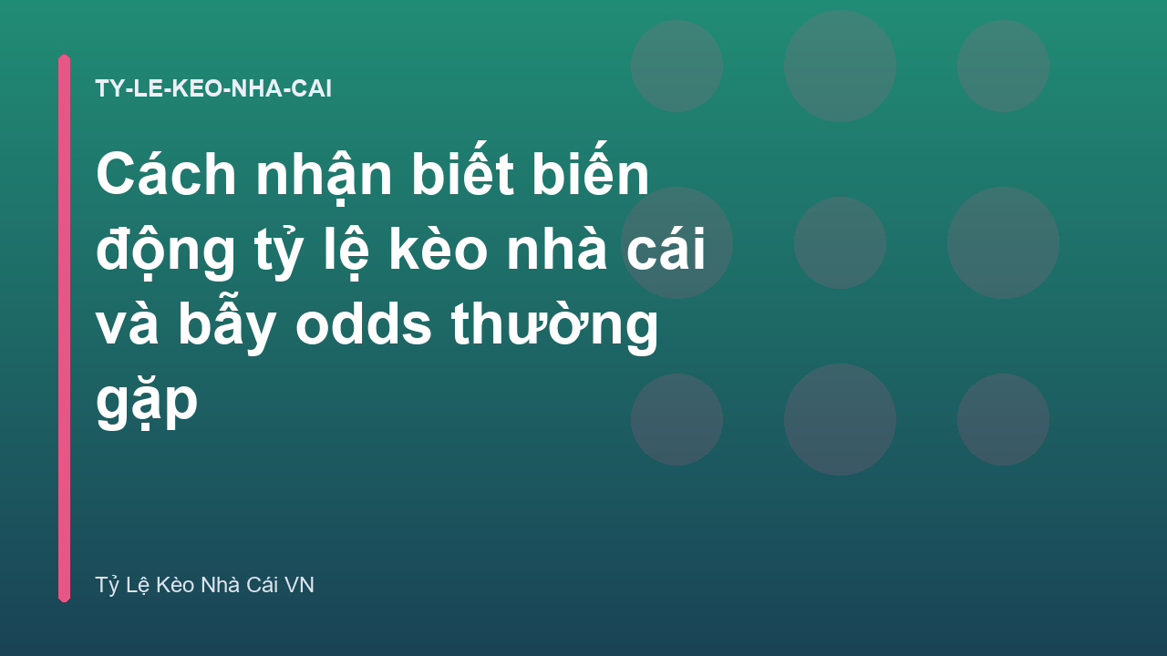 Cách nhận biết biến động tỷ lệ kèo nhà cái và bẫy odds thường gặp
