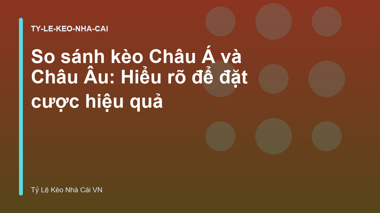 So sánh kèo Châu Á và Châu Âu: Hiểu rõ để đặt cược hiệu quả