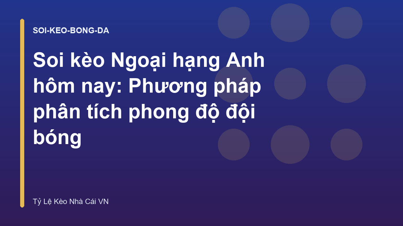 Soi kèo Ngoại hạng Anh hôm nay: Phương pháp phân tích phong độ đội bóng